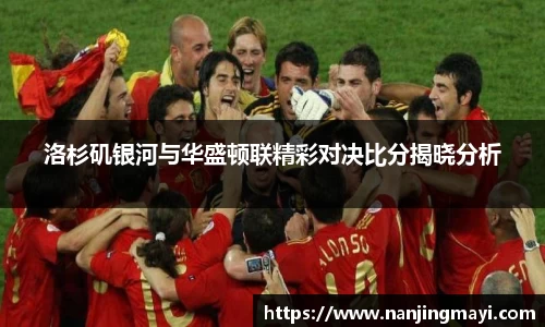 洛杉矶银河与华盛顿联精彩对决比分揭晓分析