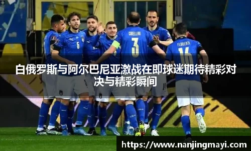 白俄罗斯与阿尔巴尼亚激战在即球迷期待精彩对决与精彩瞬间