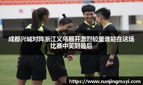 成都兴城对阵浙江义乌展开激烈较量谁能在这场比赛中笑到最后