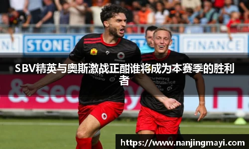 SBV精英与奥斯激战正酣谁将成为本赛季的胜利者
