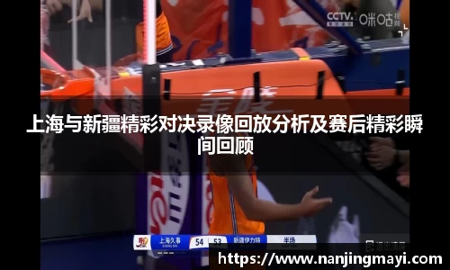 上海与新疆精彩对决录像回放分析及赛后精彩瞬间回顾